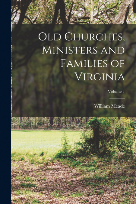 Old Churches, Ministers and Families of Virginia; Volume 1