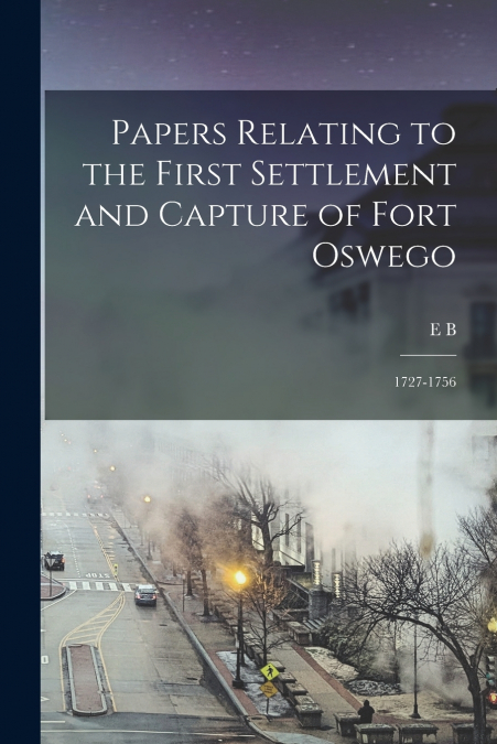 Papers Relating to the First Settlement and Capture of Fort Oswego