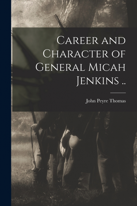 Career and Character of General Micah Jenkins ..