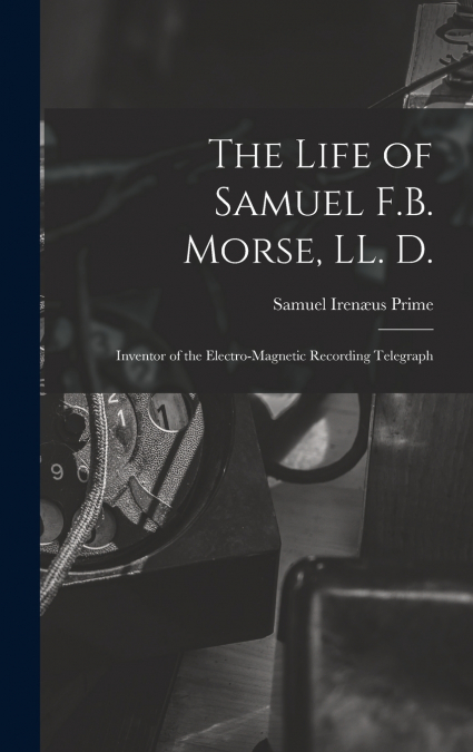 The Life of Samuel F.B. Morse, LL. D.
