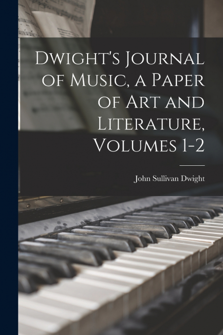 Dwight’s Journal of Music, a Paper of Art and Literature, Volumes 1-2