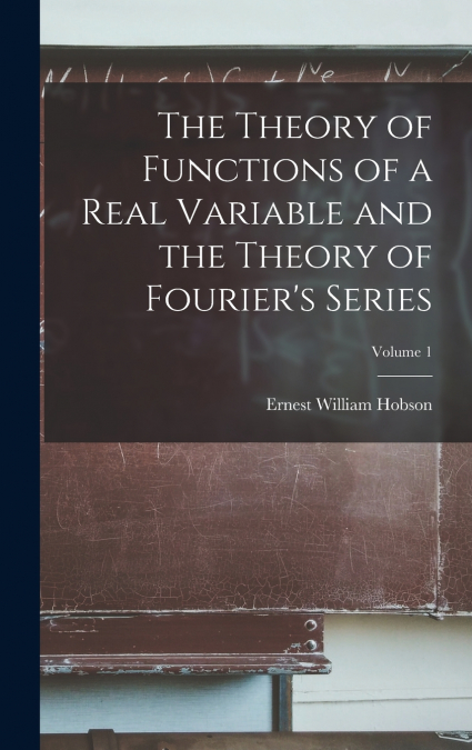 The Theory of Functions of a Real Variable and the Theory of Fourier’s Series; Volume 1