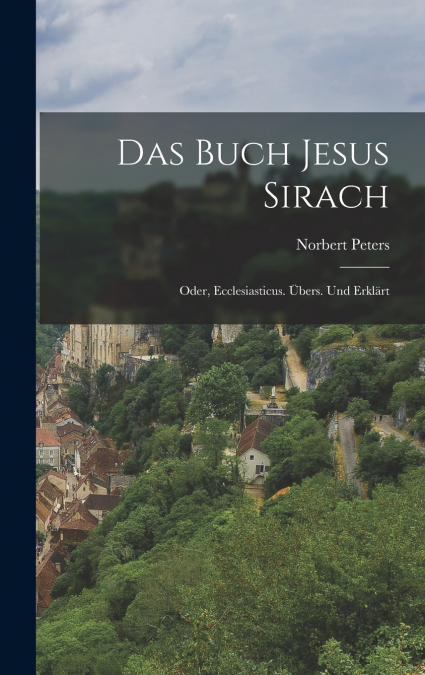 Das Buch Jesus Sirach; oder, Ecclesiasticus. Übers. und erklärt