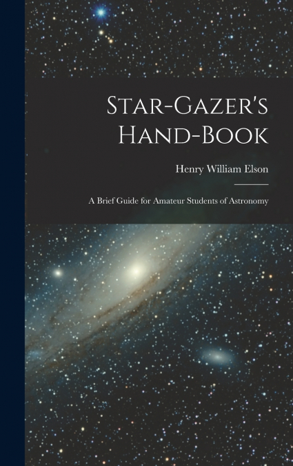 Star-gazer’s Hand-book; a Brief Guide for Amateur Students of Astronomy