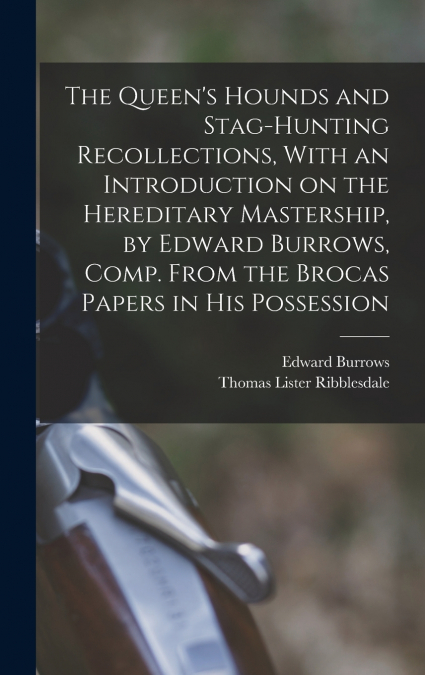 The Queen’s Hounds and Stag-hunting Recollections, With an Introduction on the Hereditary Mastership, by Edward Burrows, Comp. From the Brocas Papers in his Possession