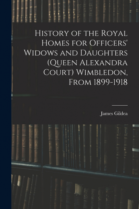 History of the Royal Homes for Officers’ Widows and Daughters (Queen Alexandra Court) Wimbledon, From 1899-1918
