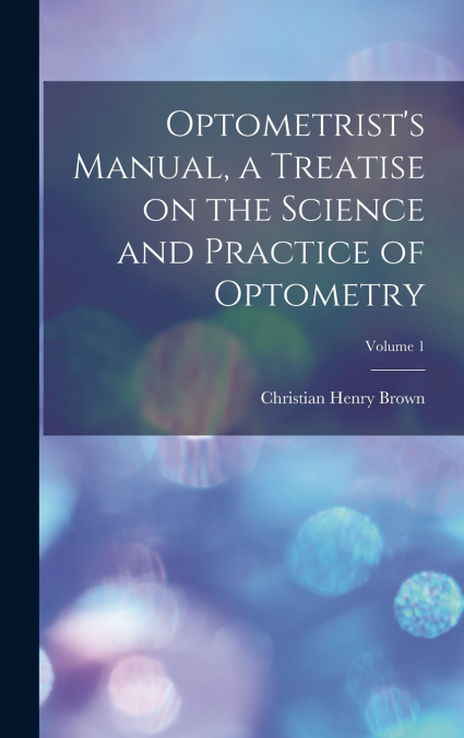 Optometrist’s Manual, a Treatise on the Science and Practice of Optometry; Volume 1
