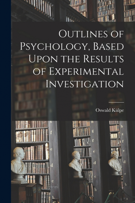 Outlines of Psychology, Based Upon the Results of Experimental Investigation