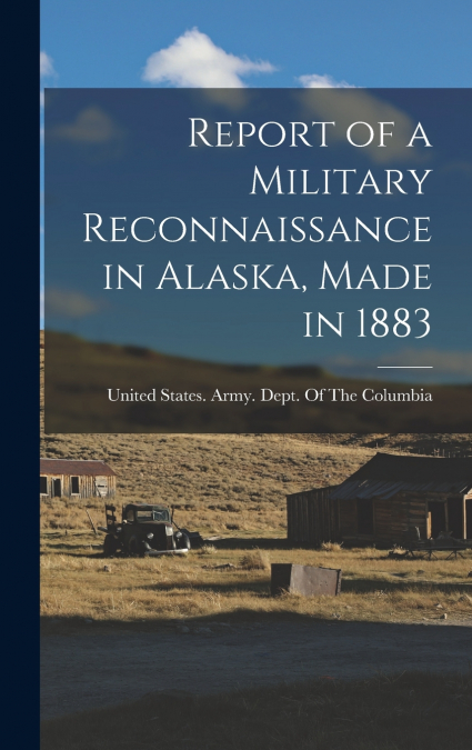 Report of a Military Reconnaissance in Alaska, Made in 1883