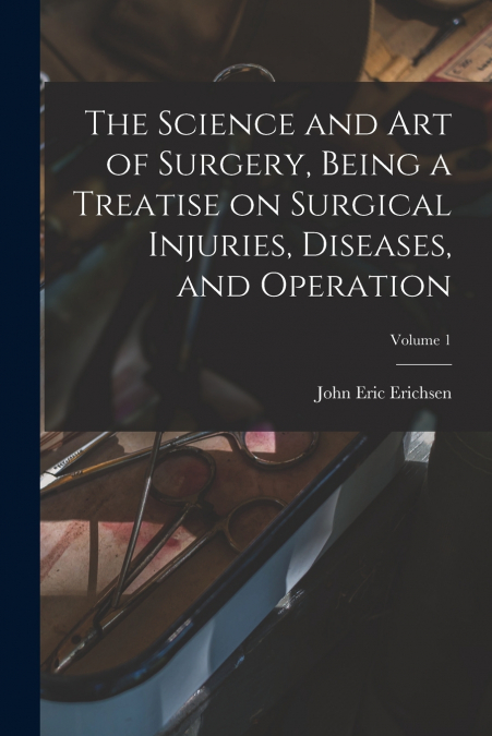 The Science and art of Surgery, Being a Treatise on Surgical Injuries, Diseases, and Operation; Volume 1