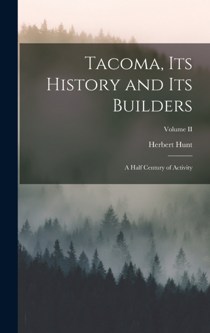 Tacoma, its History and its Builders; A Half Century of Activity; Volume II