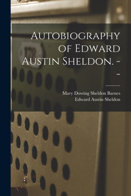 Autobiography of Edward Austin Sheldon. --