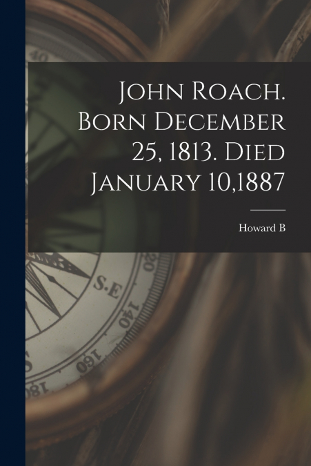 John Roach. Born December 25, 1813. Died January 10,1887