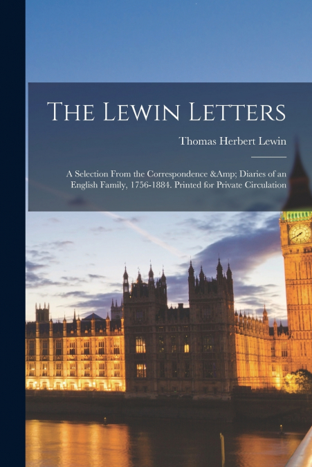 The Lewin Letters; a Selection From the Correspondence & Diaries of an English Family, 1756-1884. Printed for Private Circulation