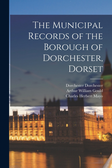 The Municipal Records of the Borough of Dorchester, Dorset