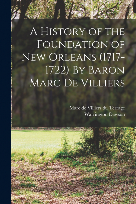 A History of the Foundation of New Orleans (1717-1722) By Baron Marc de Villiers