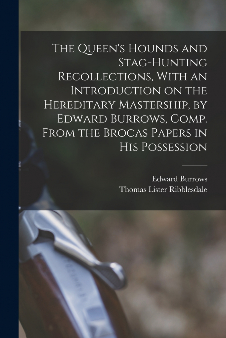 The Queen’s Hounds and Stag-hunting Recollections, With an Introduction on the Hereditary Mastership, by Edward Burrows, Comp. From the Brocas Papers in his Possession