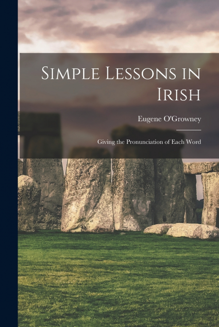 Simple Lessons in Irish; Giving the Pronunciation of Each Word
