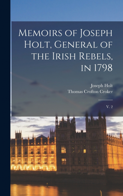Memoirs of Joseph Holt, General of the Irish Rebels, in 1798