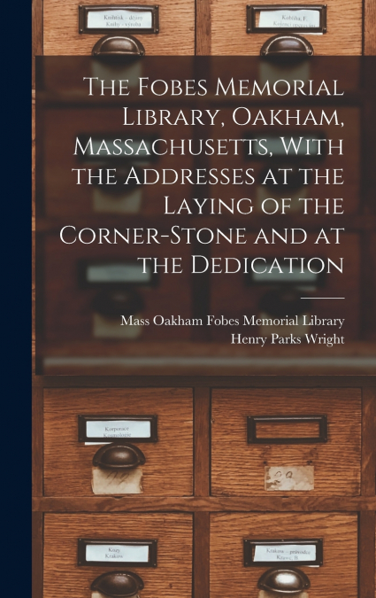 The Fobes Memorial Library, Oakham, Massachusetts, With the Addresses at the Laying of the Corner-stone and at the Dedication