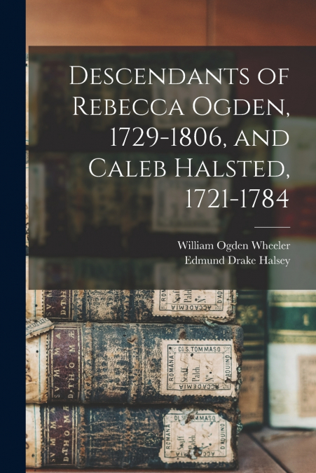 Descendants of Rebecca Ogden, 1729-1806, and Caleb Halsted, 1721-1784