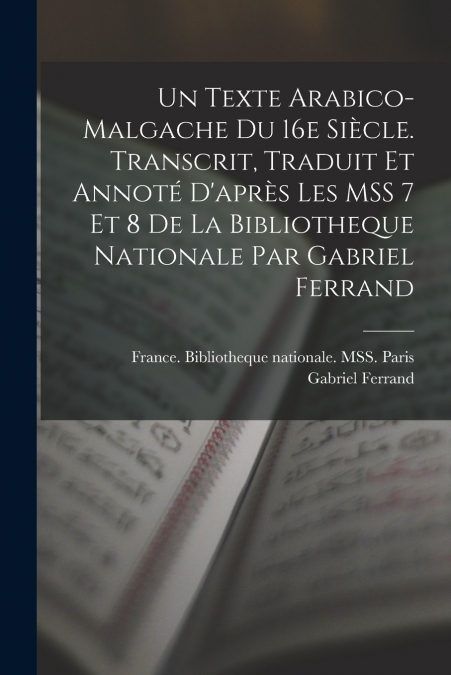 Un texte arabico-malgache du 16e siècle. Transcrit, traduit et annoté d’après les MSS 7 et 8 de la Bibliotheque nationale par Gabriel Ferrand