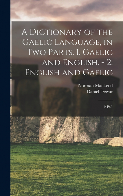 A Dictionary of the Gaelic Language, in two Parts. 1. Gaelic and English. - 2. English and Gaelic