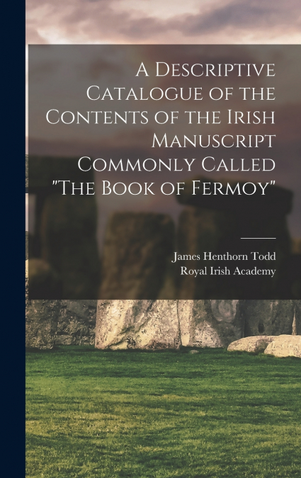 A Descriptive Catalogue of the Contents of the Irish Manuscript Commonly Called 'The Book of Fermoy'