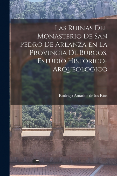 Las ruinas del monasterio de San Pedro de Arlanza en la Provincia de Burgos, estudio historico-arqueologico