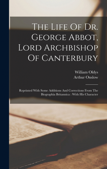 The Life Of Dr. George Abbot, Lord Archbishop Of Canterbury