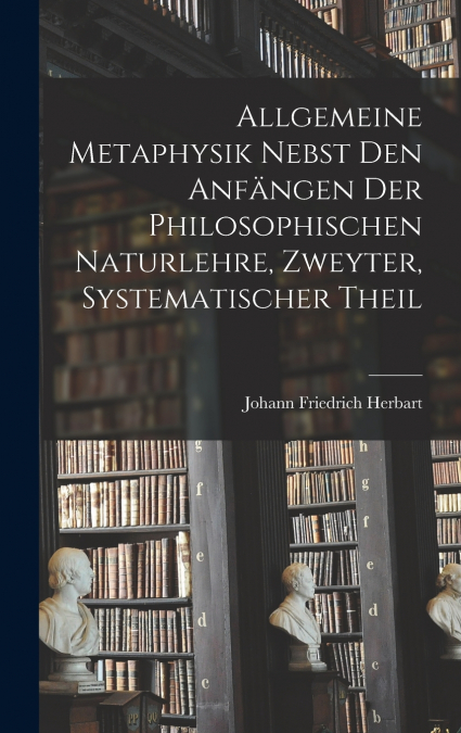 Allgemeine Metaphysik nebst den Anfängen der philosophischen Naturlehre, Zweyter, systematischer Theil