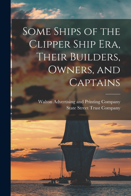 Some Ships of the Clipper Ship era, Their Builders, Owners, and Captains