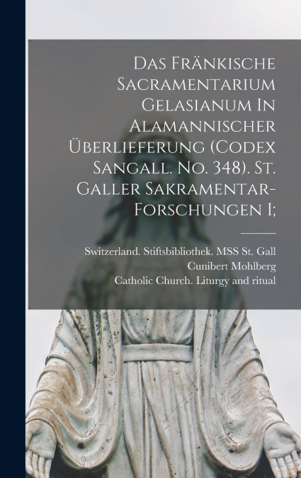 Das Fränkische Sacramentarium Gelasianum In Alamannischer Überlieferung (codex Sangall. No. 348). St. Galler Sakramentar-forschungen I;