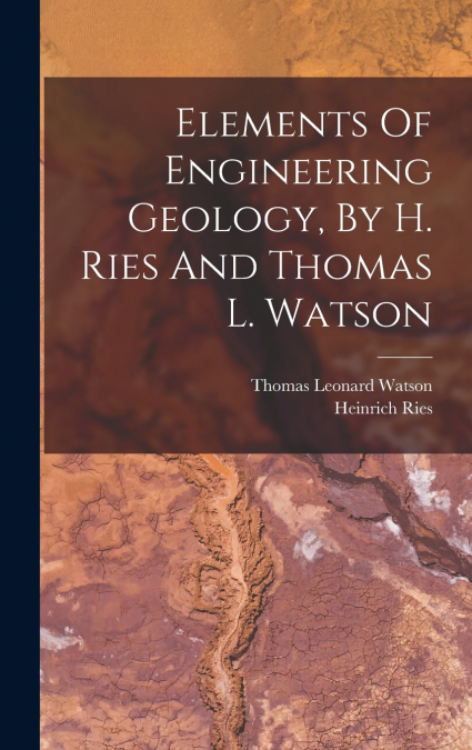 Elements Of Engineering Geology, By H. Ries And Thomas L. Watson
