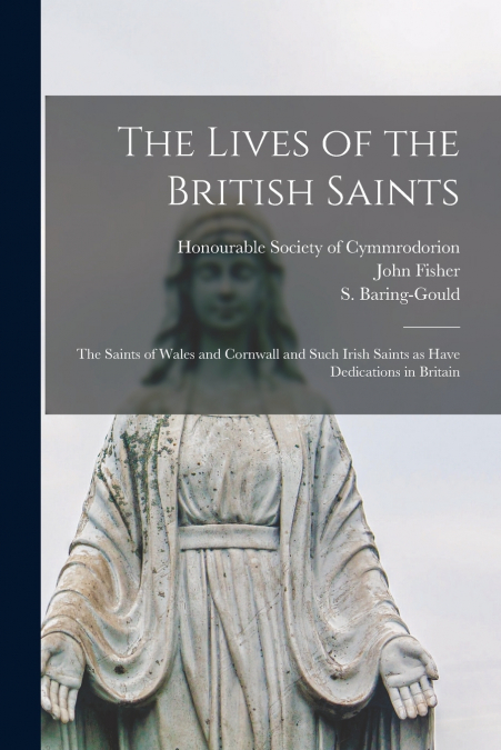 The Lives of the British Saints; the Saints of Wales and Cornwall and Such Irish Saints as Have Dedications in Britain