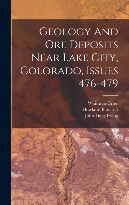 Geology And Ore Deposits Near Lake City, Colorado, Issues 476-479