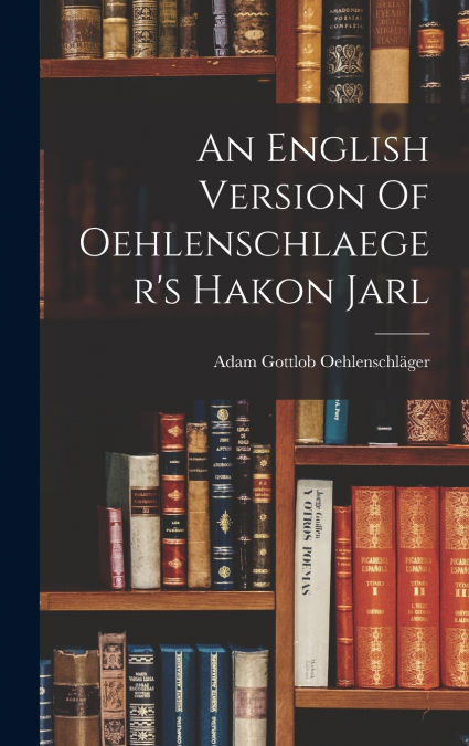 An English Version Of Oehlenschlaeger’s Hakon Jarl