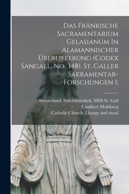 Das Fränkische Sacramentarium Gelasianum In Alamannischer Überlieferung (codex Sangall. No. 348). St. Galler Sakramentar-forschungen I;