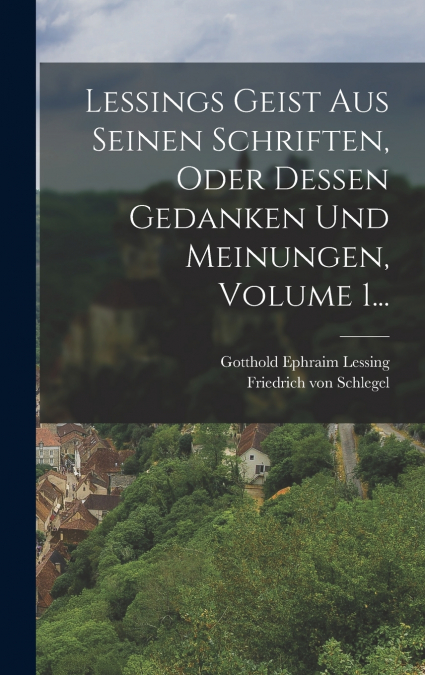 Lessings Geist Aus Seinen Schriften, Oder Dessen Gedanken Und Meinungen, Volume 1...