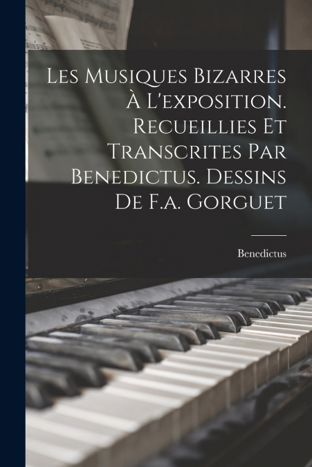 Les Musiques Bizarres À L’exposition. Recueillies Et Transcrites Par Benedictus. Dessins De F.a. Gorguet