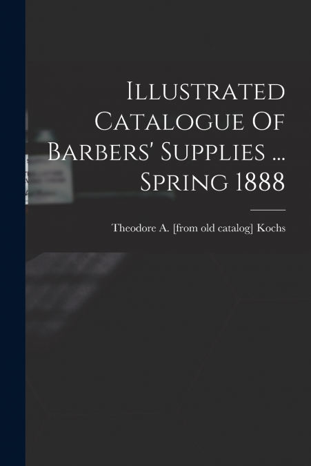 Illustrated Catalogue Of Barbers’ Supplies ... Spring 1888