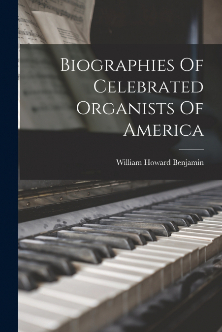 Biographies Of Celebrated Organists Of America