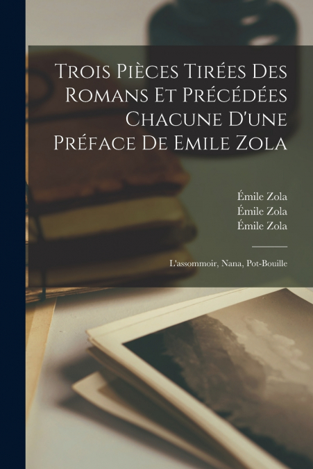 Trois Pièces Tirées Des Romans Et Précédées Chacune D’une Préface De Emile Zola