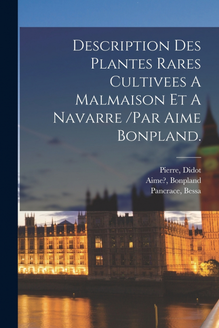 Description Des Plantes Rares Cultivees A Malmaison Et A Navarre /par Aime Bonpland.