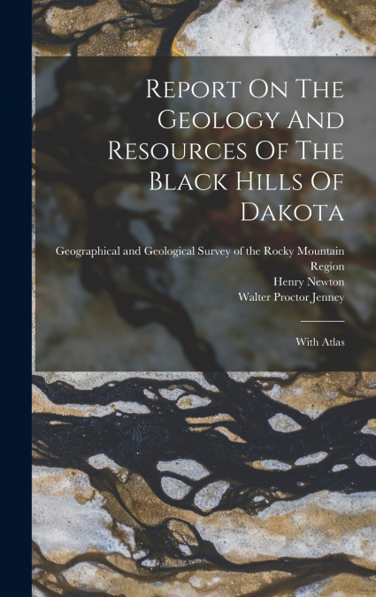 Report On The Geology And Resources Of The Black Hills Of Dakota