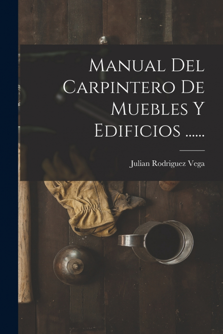 Manual Del Carpintero De Muebles Y Edificios ......