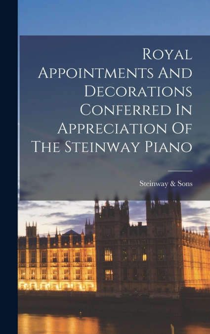 Royal Appointments And Decorations Conferred In Appreciation Of The Steinway Piano