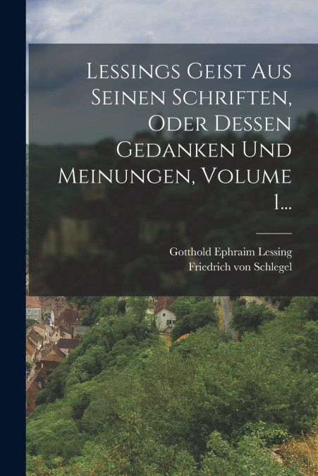 Lessings Geist Aus Seinen Schriften, Oder Dessen Gedanken Und Meinungen, Volume 1...