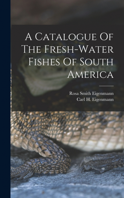 A Catalogue Of The Fresh-water Fishes Of South America