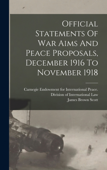Official Statements Of War Aims And Peace Proposals, December 1916 To November 1918